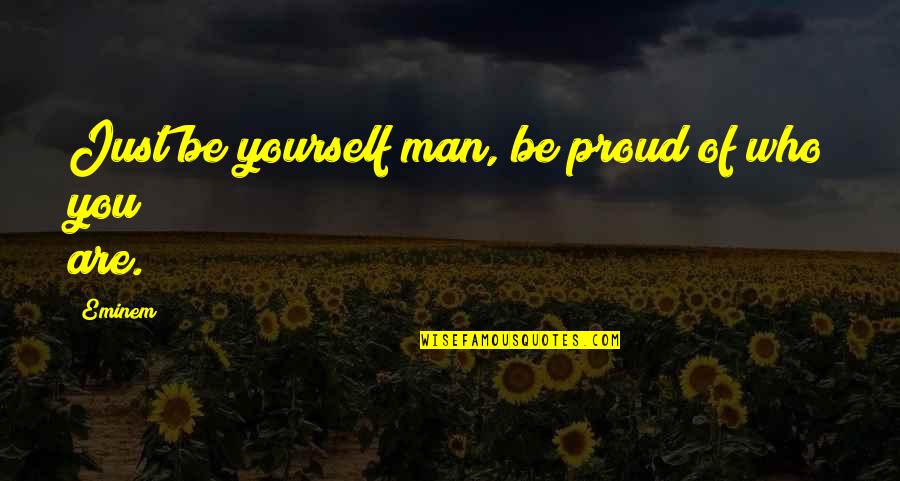 Being Proud Of You Quotes By Eminem: Just be yourself man, be proud of who