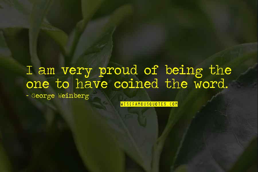 Being Proud Of You Quotes By George Weinberg: I am very proud of being the one