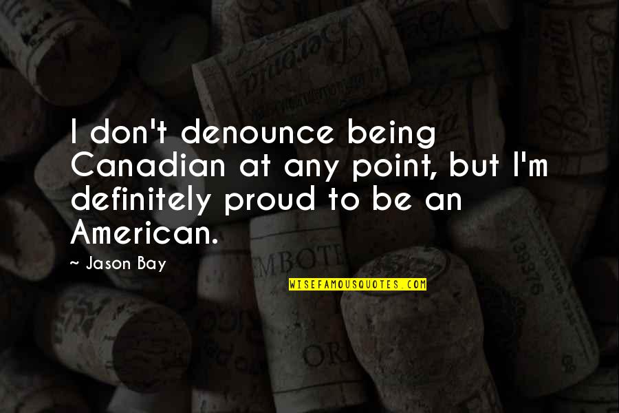 Being Proud Of You Quotes By Jason Bay: I don't denounce being Canadian at any point,