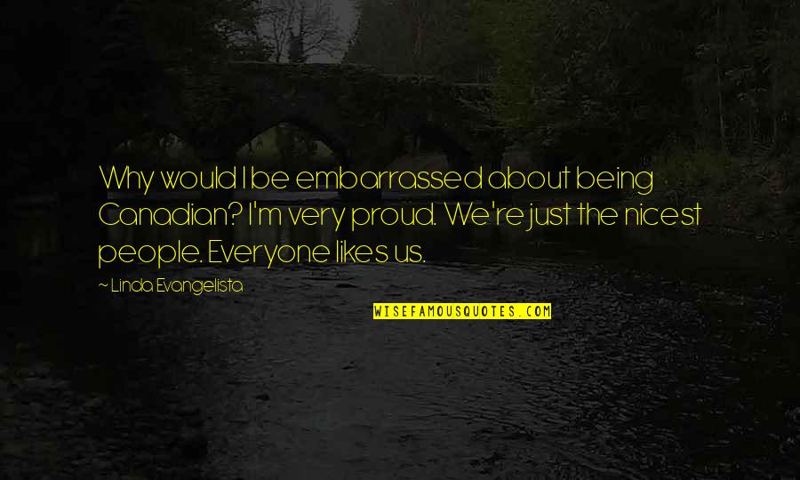 Being Proud Of You Quotes By Linda Evangelista: Why would I be embarrassed about being Canadian?