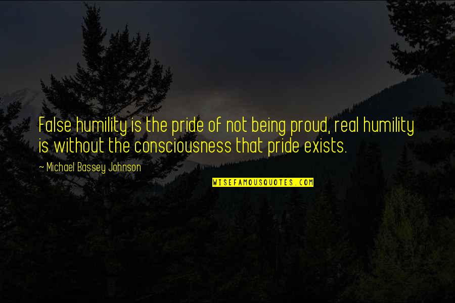 Being Proud Of You Quotes By Michael Bassey Johnson: False humility is the pride of not being