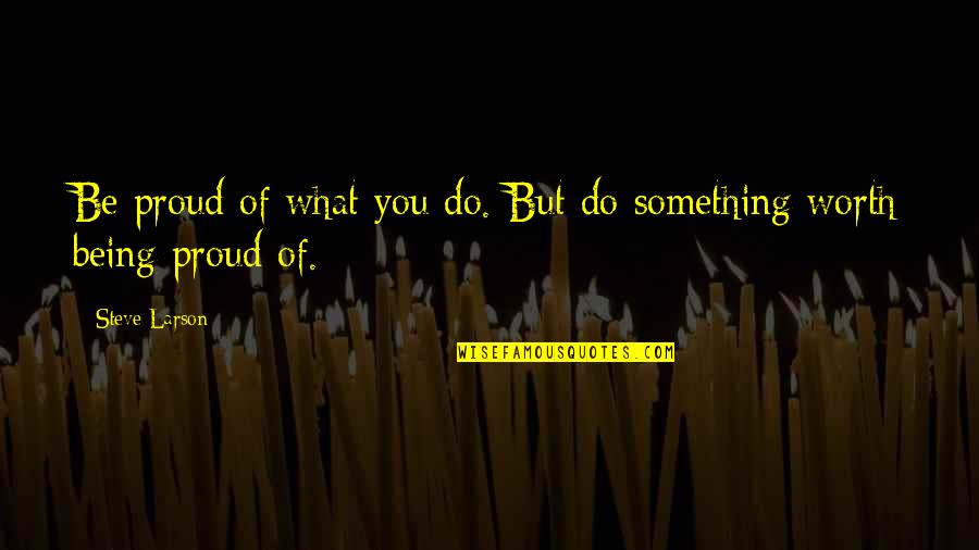 Being Proud Of You Quotes By Steve Larson: Be proud of what you do. But do