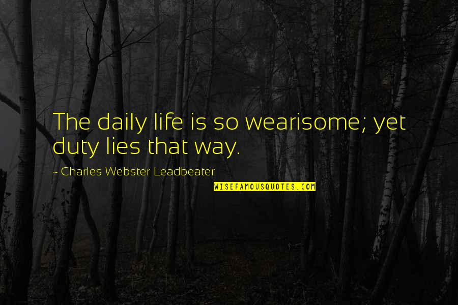 Being Proud Of Your Achievements Quotes By Charles Webster Leadbeater: The daily life is so wearisome; yet duty Being Proud Of Your Achievements Quotes By Charles Webster Leadbeater: The daily life is so wearisome; yet duty