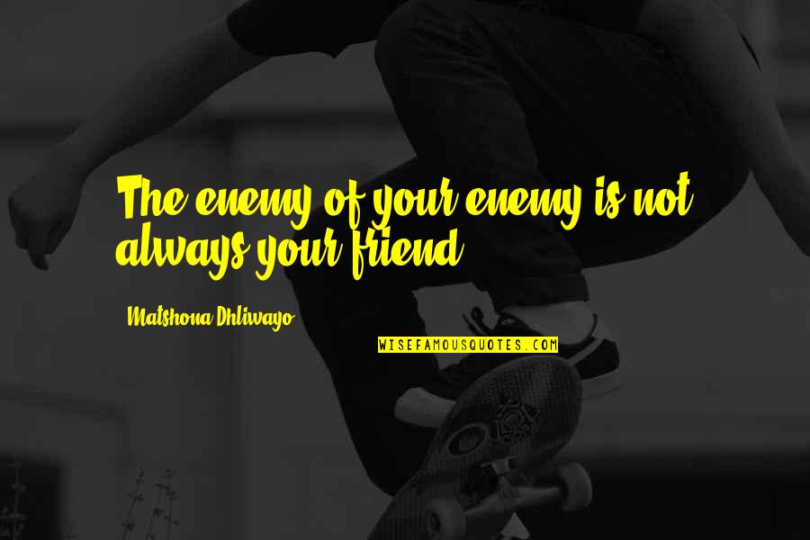 Being Proud Of Your Achievements Quotes By Matshona Dhliwayo: The enemy of your enemy is not always Being Proud Of Your Achievements Quotes By Matshona Dhliwayo: The enemy of your enemy is not always