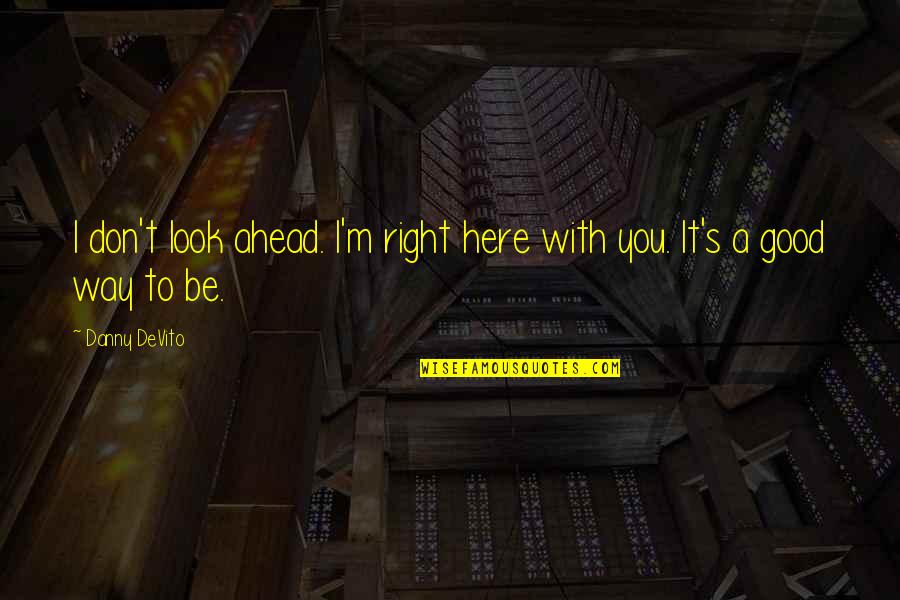 Being Proud Of Your Body Quotes By Danny DeVito: I don't look ahead. I'm right here with