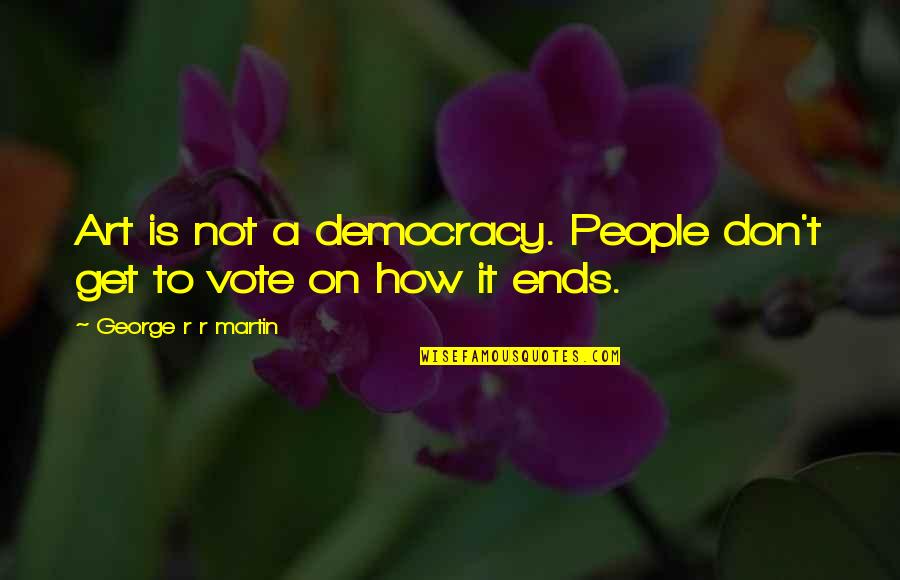 Being Proud Of Your Looks Quotes By George R R Martin: Art is not a democracy. People don't get Being Proud Of Your Looks Quotes By George R R Martin: Art is not a democracy. People don't get