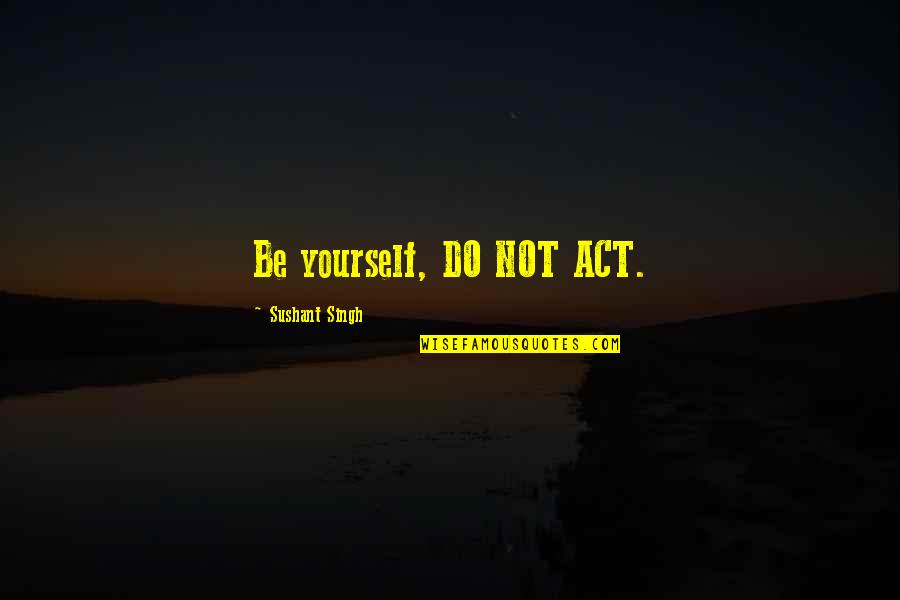 Being Proud Of Your Looks Quotes By Sushant Singh: Be yourself, DO NOT ACT. Being Proud Of Your Looks Quotes By Sushant Singh: Be yourself, DO NOT ACT.
