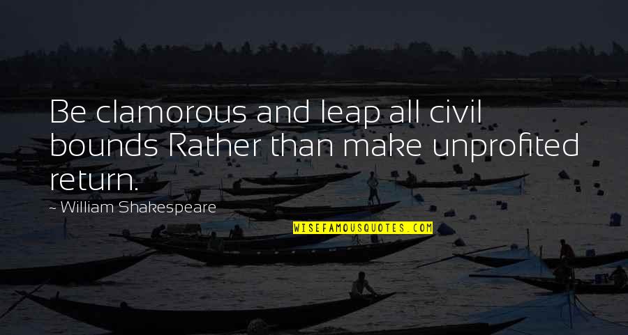 Being Proud Of Your Looks Quotes By William Shakespeare: Be clamorous and leap all civil bounds Rather Being Proud Of Your Looks Quotes By William Shakespeare: Be clamorous and leap all civil bounds Rather