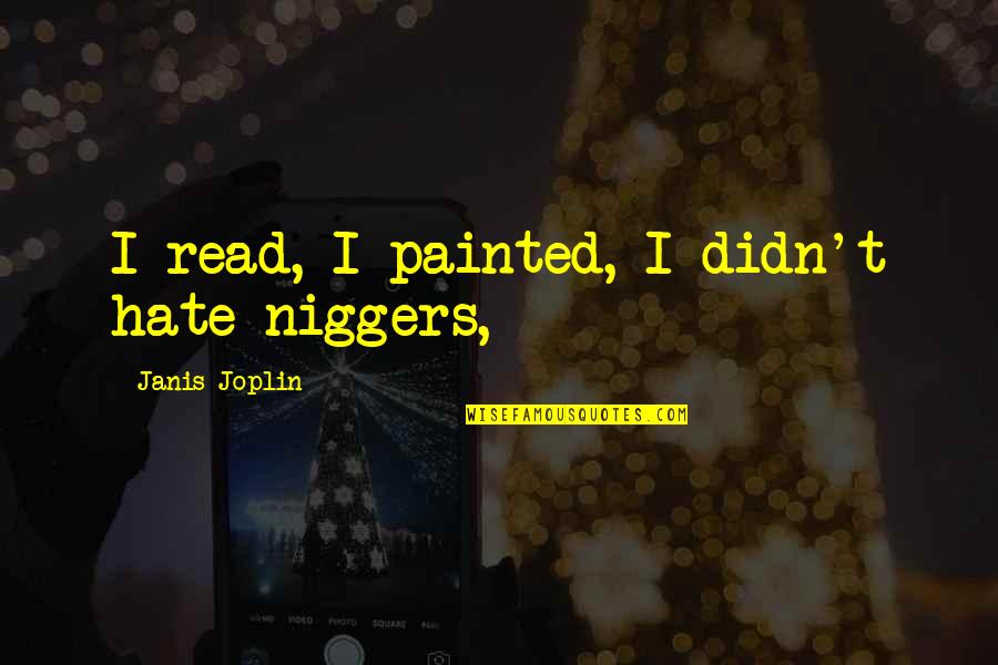 Being Proud Of Your Man Quotes By Janis Joplin: I read, I painted, I didn't hate niggers,