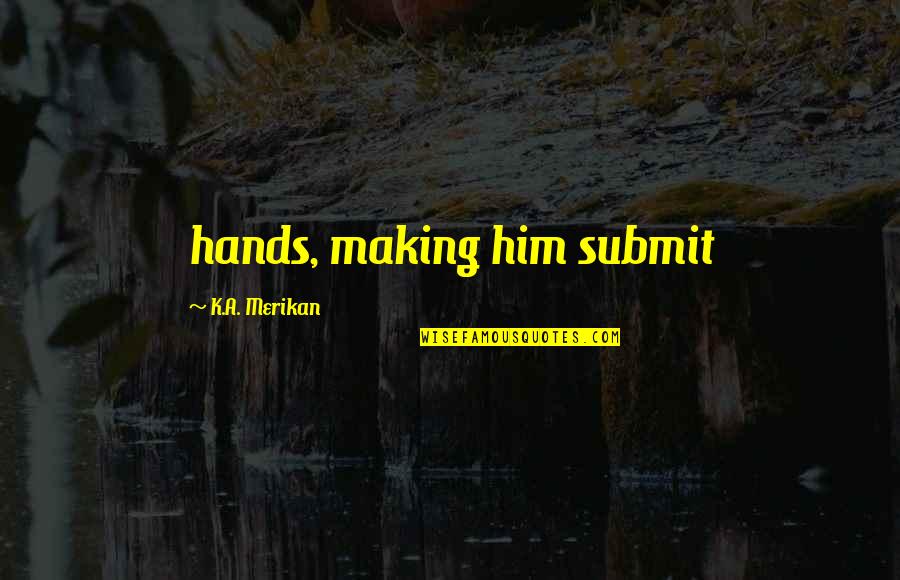 Being Proud Of Your Team Quotes By K.A. Merikan: hands, making him submit Being Proud Of Your Team Quotes By K.A. Merikan: hands, making him submit