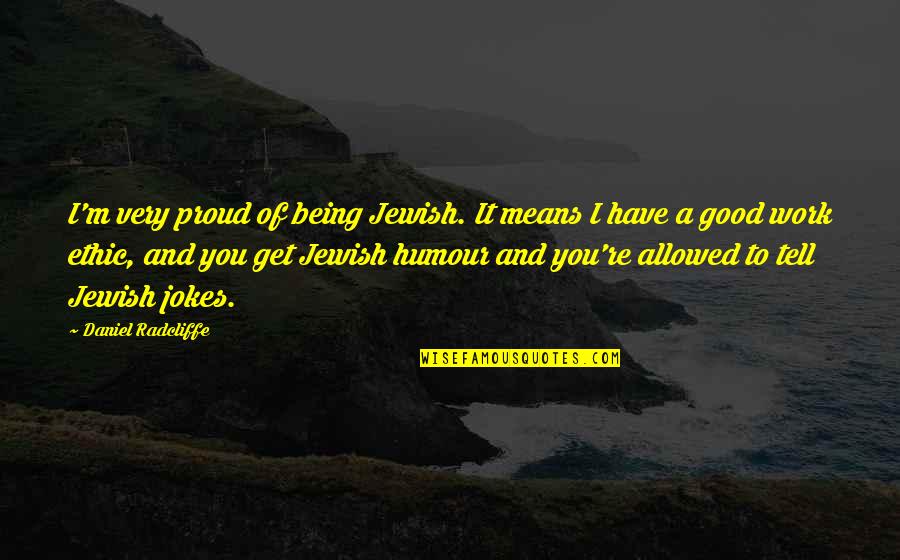Being Proud Of Your Work Quotes By Daniel Radcliffe: I'm very proud of being Jewish. It means