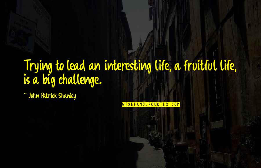 Being Proven Right Quotes By John Patrick Shanley: Trying to lead an interesting life, a fruitful