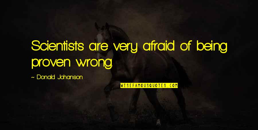 Being Proven Wrong Quotes By Donald Johanson: Scientists are very afraid of being proven wrong.