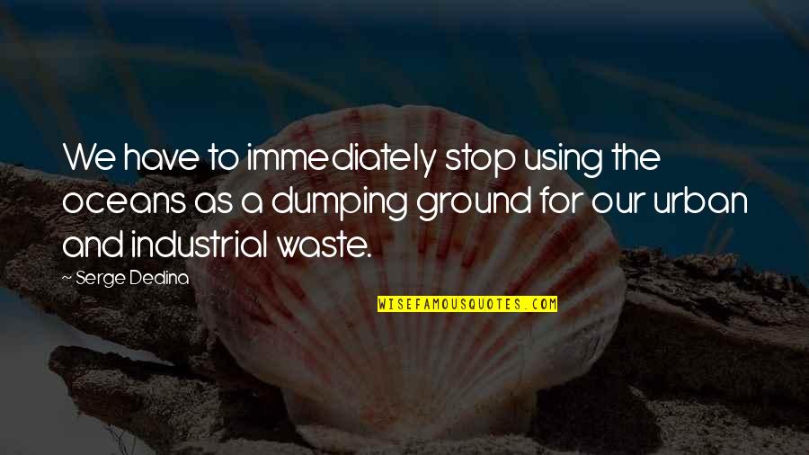 Being Prudent Quotes By Serge Dedina: We have to immediately stop using the oceans Being Prudent Quotes By Serge Dedina: We have to immediately stop using the oceans