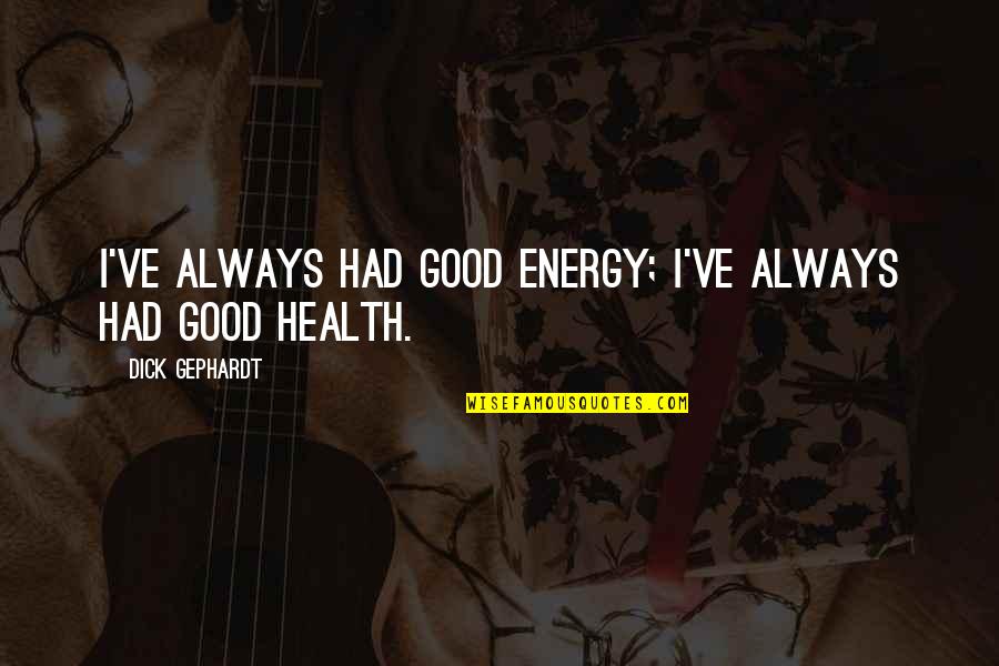 Being Psycho Quotes By Dick Gephardt: I've always had good energy; I've always had Being Psycho Quotes By Dick Gephardt: I've always had good energy; I've always had