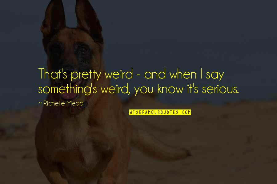 Being Psycho Quotes By Richelle Mead: That's pretty weird - and when I say