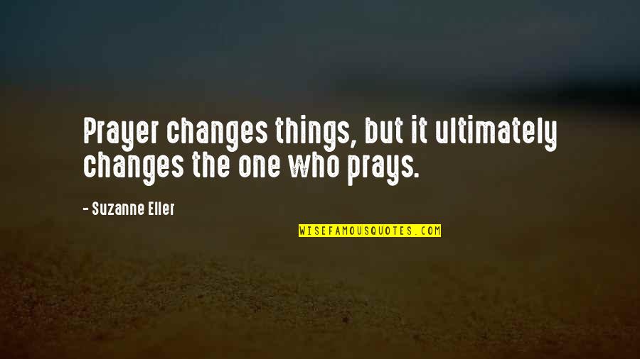 Being Psycho Quotes By Suzanne Eller: Prayer changes things, but it ultimately changes the