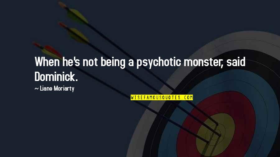 Being Psychotic Quotes By Liane Moriarty: When he's not being a psychotic monster, said