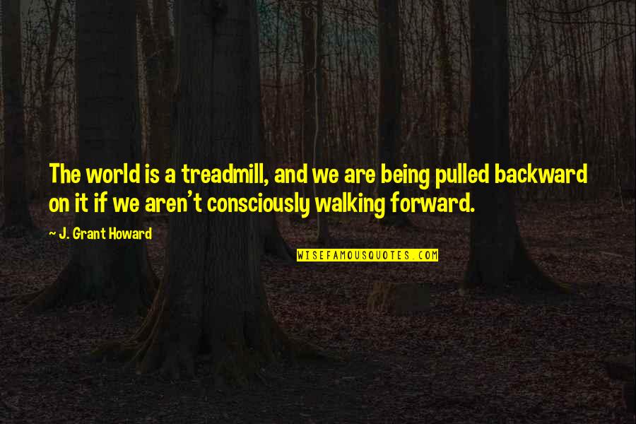 Being Pulled Quotes By J. Grant Howard: The world is a treadmill, and we are