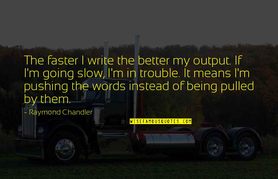 Being Pulled Quotes By Raymond Chandler: The faster I write the better my output.