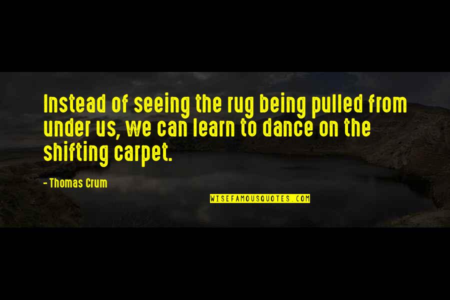 Being Pulled Quotes By Thomas Crum: Instead of seeing the rug being pulled from