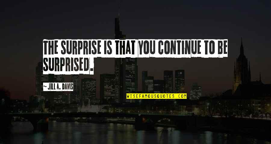 Being Punished By God Quotes By Jill A. Davis: The surprise is that you continue to be Being Punished By God Quotes By Jill A. Davis: The surprise is that you continue to be