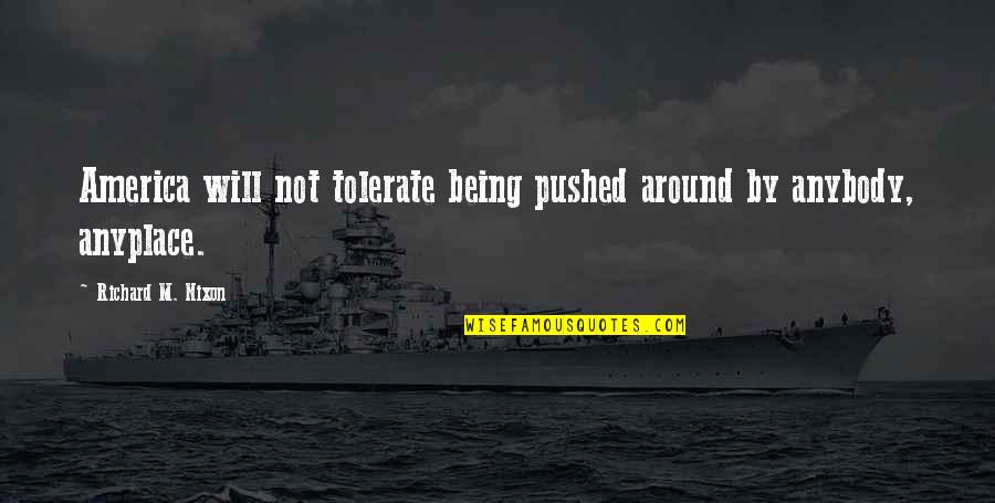 Being Pushed Around Quotes By Richard M. Nixon: America will not tolerate being pushed around by
