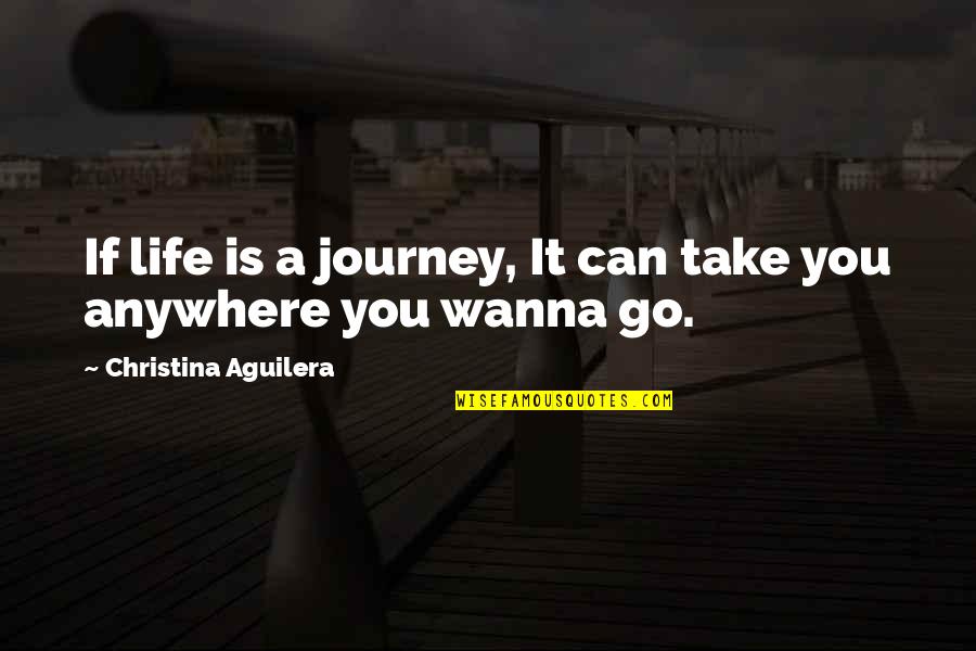 Being Pushed Away By Someone Quotes By Christina Aguilera: If life is a journey, It can take