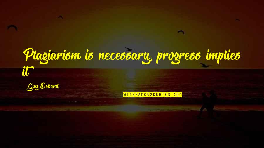 Being Pushed Away By Someone Quotes By Guy Debord: Plagiarism is necessary, progress implies it Being Pushed Away By Someone Quotes By Guy Debord: Plagiarism is necessary, progress implies it