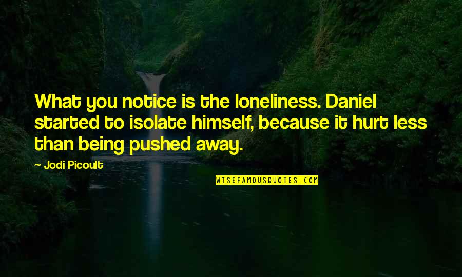 Being Pushed Away Quotes By Jodi Picoult: What you notice is the loneliness. Daniel started Being Pushed Away Quotes By Jodi Picoult: What you notice is the loneliness. Daniel started