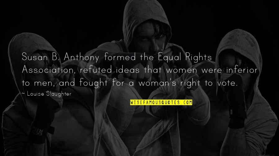 Being Pushed Away Quotes By Louise Slaughter: Susan B. Anthony formed the Equal Rights Association,