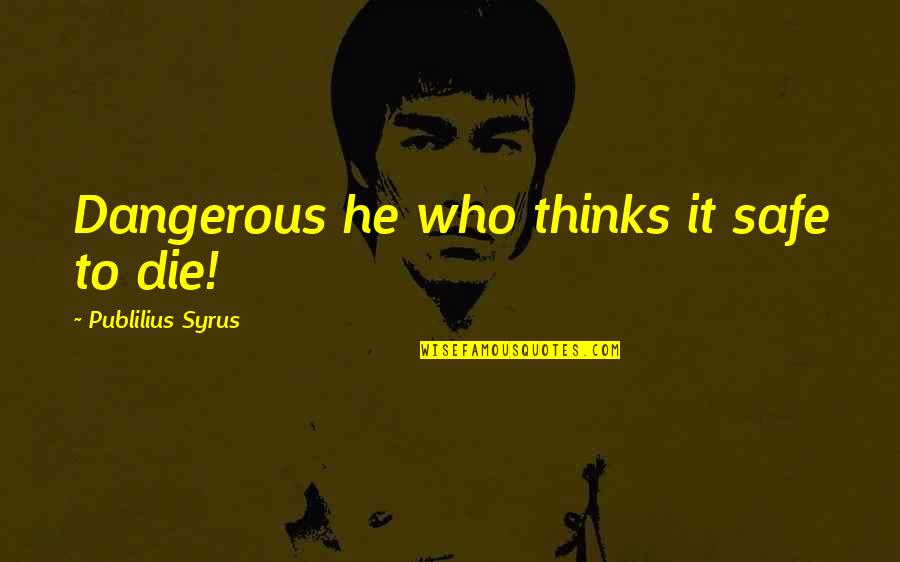 Being Pushed Down Quotes By Publilius Syrus: Dangerous he who thinks it safe to die!