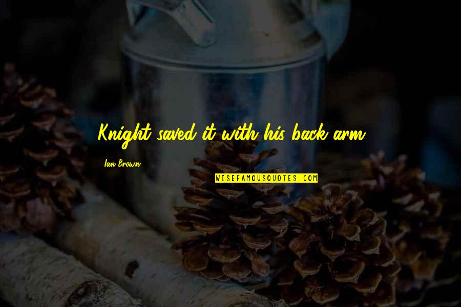 Being Pushed Out Of Someone's Life Quotes By Ian Brown: Knight saved it with his back arm Being Pushed Out Of Someone's Life Quotes By Ian Brown: Knight saved it with his back arm