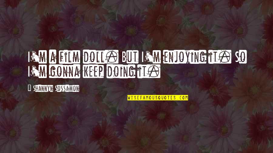Being Pushed Out Of Someone's Life Quotes By Shannyn Sossamon: I'm a film doll. But I'm enjoying it. Being Pushed Out Of Someone's Life Quotes By Shannyn Sossamon: I'm a film doll. But I'm enjoying it.