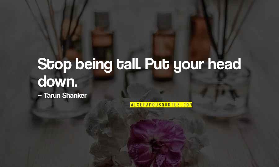 Being Put Down Quotes By Tarun Shanker: Stop being tall. Put your head down.
