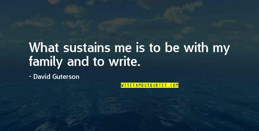 Being Put Through A Lot Quotes By David Guterson: What sustains me is to be with my