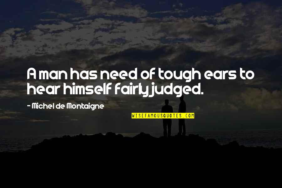 Being Queen Bee Quotes By Michel De Montaigne: A man has need of tough ears to Being Queen Bee Quotes By Michel De Montaigne: A man has need of tough ears to