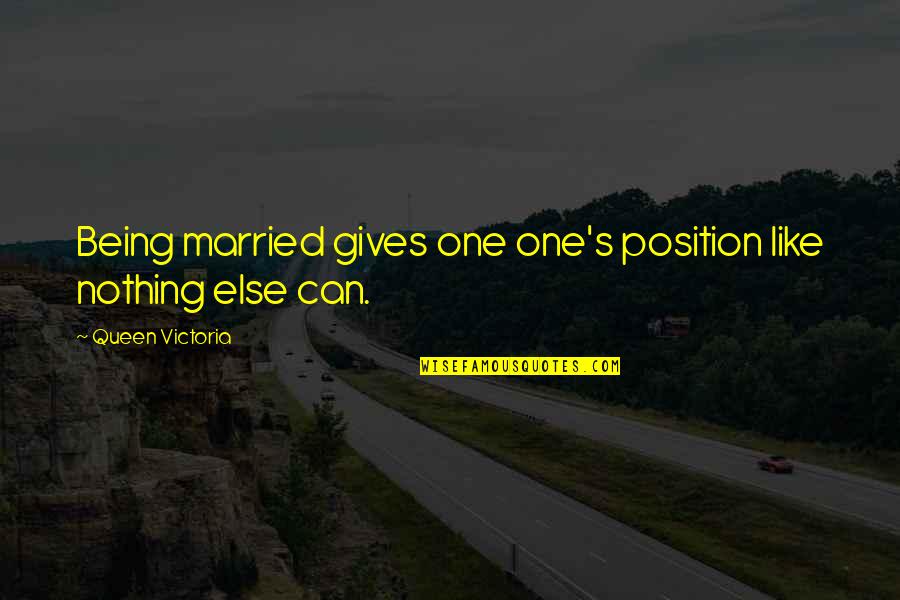 Being Queen Quotes By Queen Victoria: Being married gives one one's position like nothing Being Queen Quotes By Queen Victoria: Being married gives one one's position like nothing
