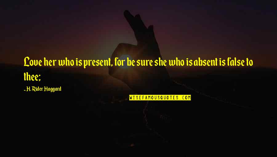 Being Queenly Quotes By H. Rider Haggard: Love her who is present, for be sure