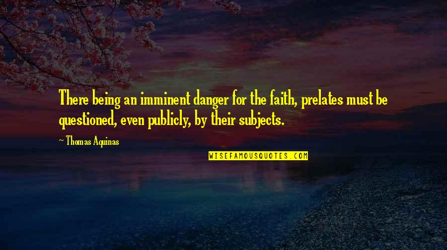 Being Questioned Quotes By Thomas Aquinas: There being an imminent danger for the faith,