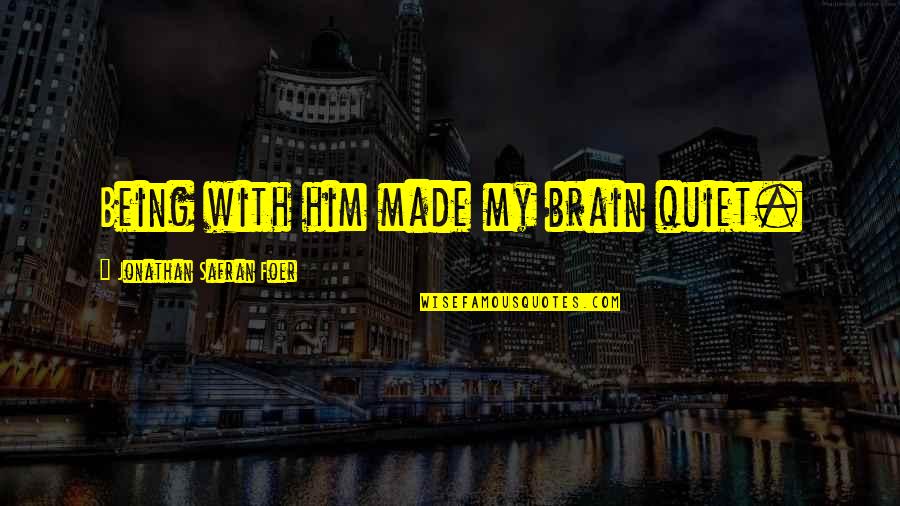 Being Quiet Quotes By Jonathan Safran Foer: Being with him made my brain quiet. Being Quiet Quotes By Jonathan Safran Foer: Being with him made my brain quiet.