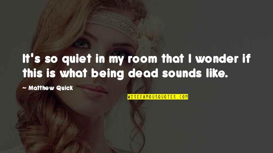 Being Quiet Quotes By Matthew Quick: It's so quiet in my room that I