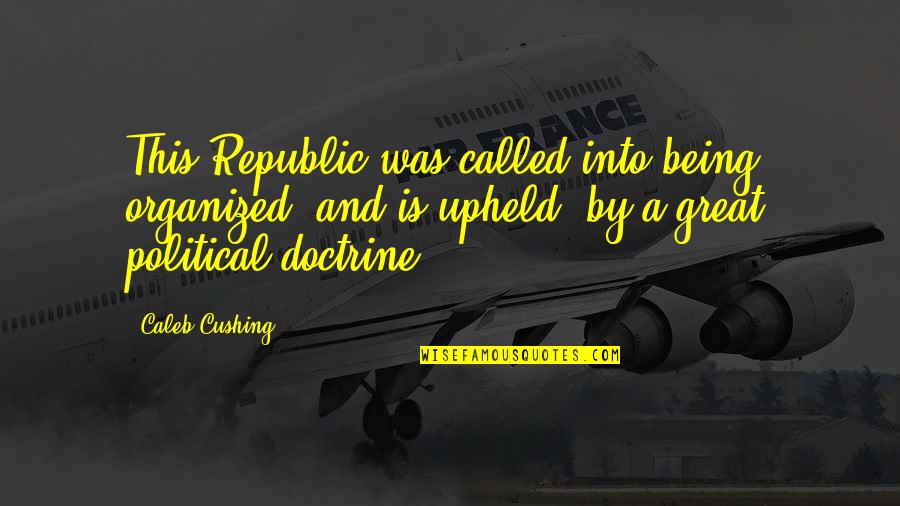 Being Quotes By Caleb Cushing: This Republic was called into being, organized, and