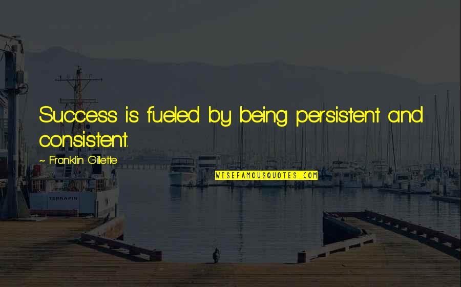 Being Quotes By Franklin Gillette: Success is fueled by being persistent and consistent.