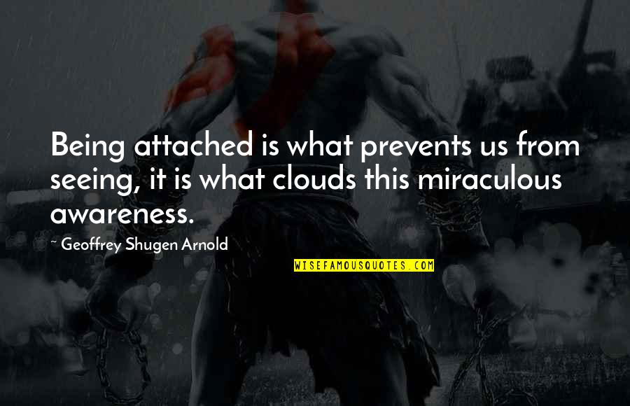 Being Quotes By Geoffrey Shugen Arnold: Being attached is what prevents us from seeing,