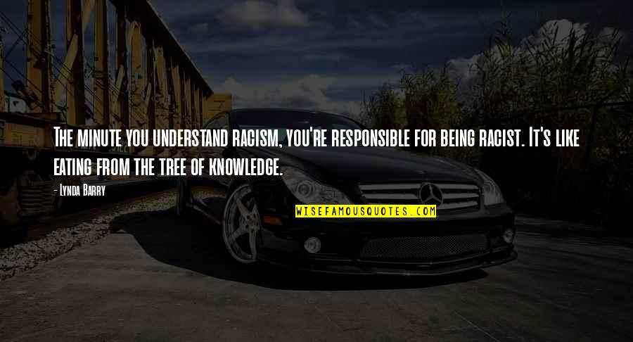 Being Racist Quotes By Lynda Barry: The minute you understand racism, you're responsible for Being Racist Quotes By Lynda Barry: The minute you understand racism, you're responsible for