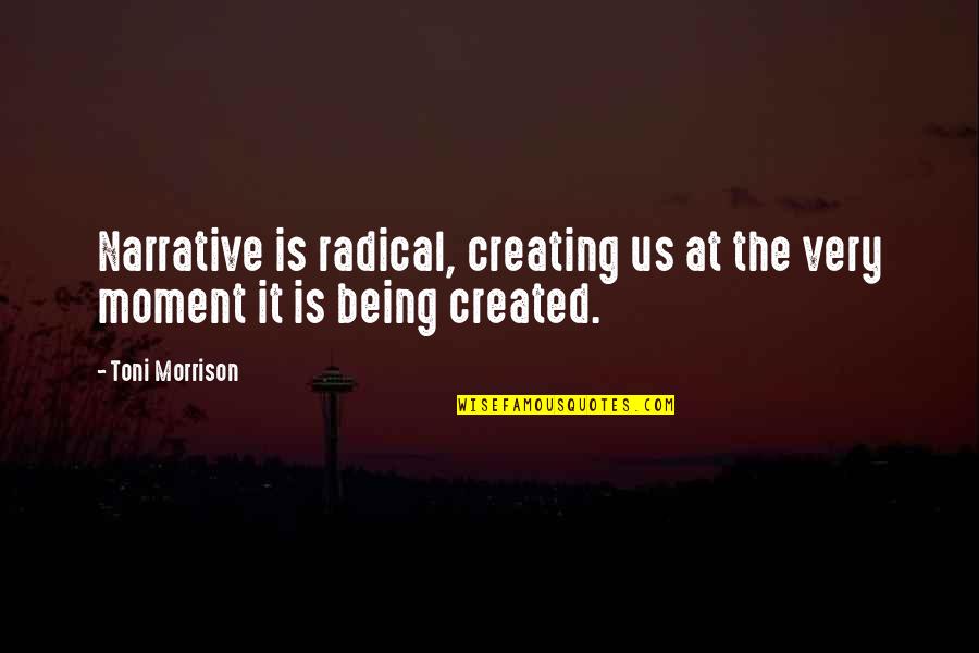 Being Radical Quotes By Toni Morrison: Narrative is radical, creating us at the very