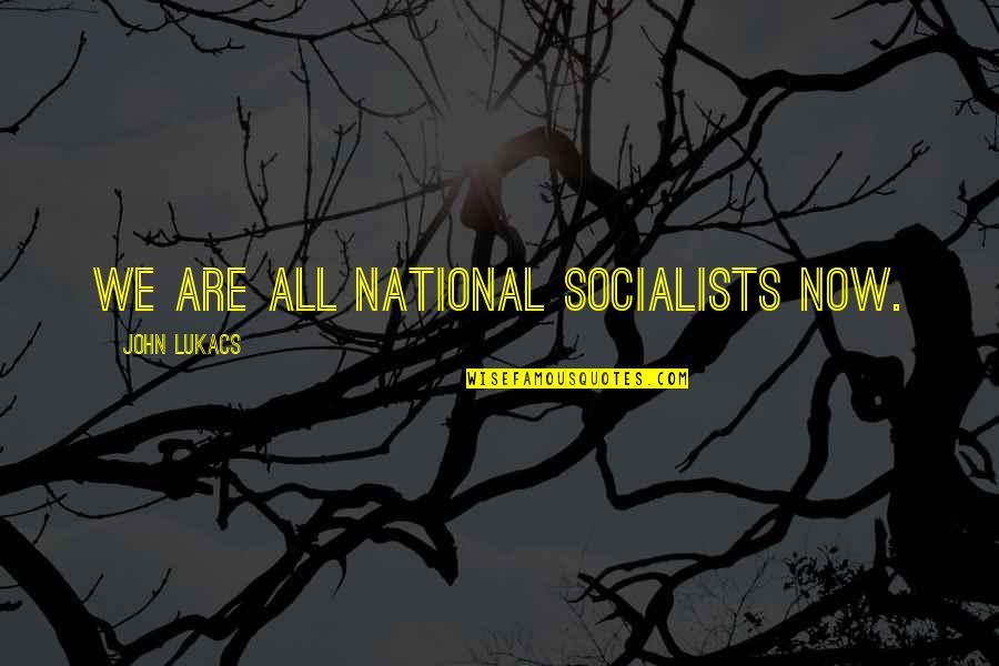 Being Raised By A Queen Quotes By John Lukacs: We are all national socialists now.