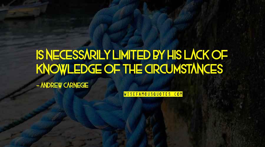 Being Raised Country Quotes By Andrew Carnegie: Is necessarily limited by his lack of knowledge