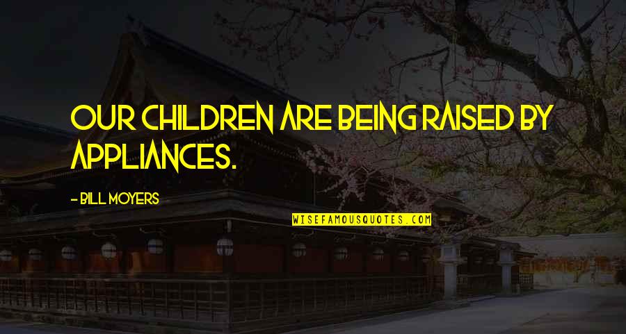 Being Raised Quotes By Bill Moyers: Our children are being raised by appliances.